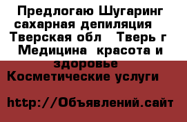  Предлогаю Шугаринг(сахарная депиляция) - Тверская обл., Тверь г. Медицина, красота и здоровье » Косметические услуги   
